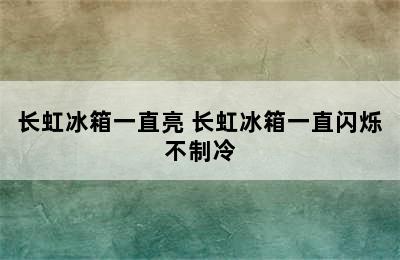 长虹冰箱一直亮 长虹冰箱一直闪烁不制冷